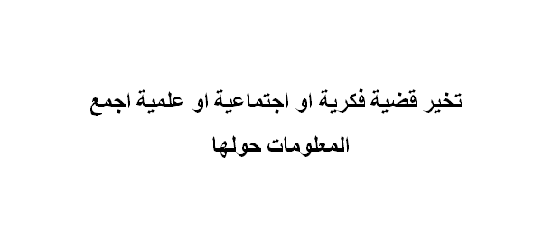 تخير قضية فكرية او اجتماعية او علمية اجمع المعلومات حولها , قضية محيرة و الاجابة عليه